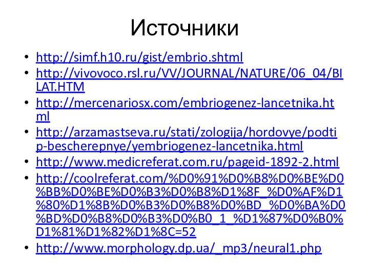 Источникиhttp://simf.h10.ru/gist/embrio.shtmlhttp://vivovoco.rsl.ru/VV/JOURNAL/NATURE/06_04/BILAT.HTMhttp://mercenariosx.com/embriogenez-lancetnika.htmlhttp://arzamastseva.ru/stati/zologija/hordovye/podtip-bescherepnye/yembriogenez-lancetnika.htmlhttp://www.medicreferat.com.ru/pageid-1892-2.htmlhttp://coolreferat.com/%D0%91%D0%B8%D0%BE%D0%BB%D0%BE%D0%B3%D0%B8%D1%8F_%D0%AF%D1%80%D1%8B%D0%B3%D0%B8%D0%BD_%D0%BA%D0%BD%D0%B8%D0%B3%D0%B0_1_%D1%87%D0%B0%D1%81%D1%82%D1%8C=52http://www.morphology.dp.ua/_mp3/neural1.php