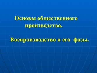 Основы общественного производства. Воспроизводство и его фазы