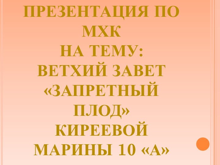 Презентация по мхкНа тему:Ветхий Завет «запретный плод»Киреевой марины 10 «а»