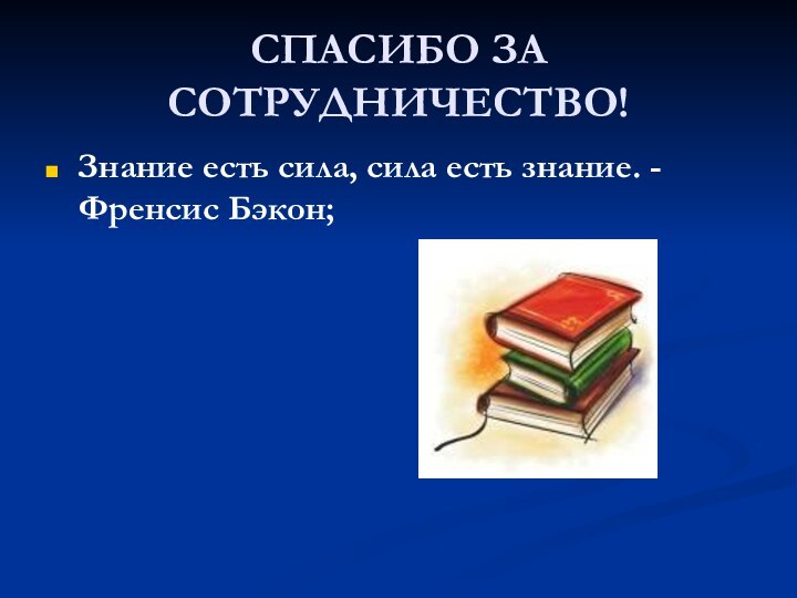 СПАСИБО ЗА СОТРУДНИЧЕСТВО!Знание есть сила, сила есть знание. - Френсис Бэкон;