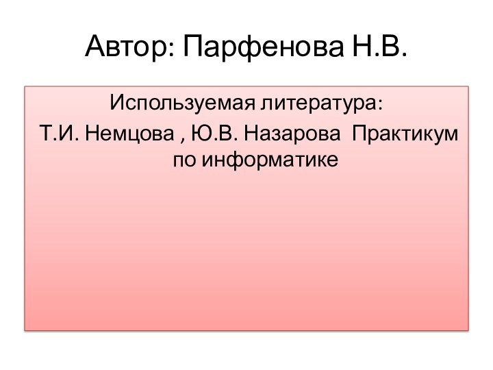 Автор: Парфенова Н.В.Используемая литература: Т.И. Немцова , Ю.В. Назарова Практикум по информатике