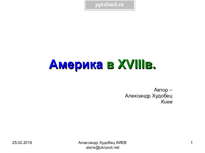 Александр Худобец КИЕВ alanx@ukrpost.netАмерика в XVIIIв. Автор – Александр ХудобецКиев