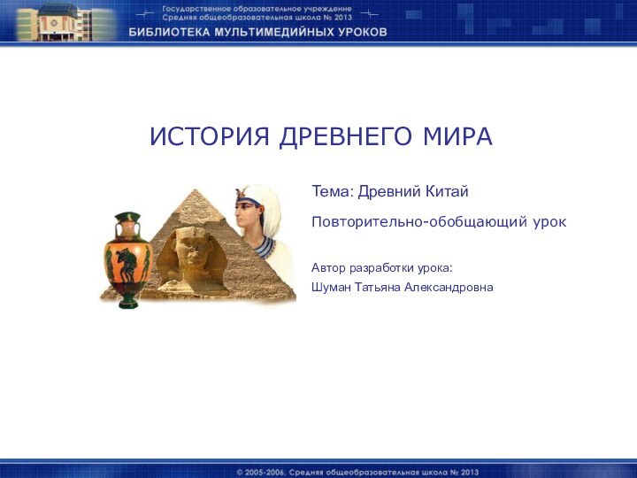 ИСТОРИЯ ДРЕВНЕГО МИРАШуман Татьяна АлександровнаАвтор разработки урока:Тема: Древний КитайПовторительно-обобщающий урок