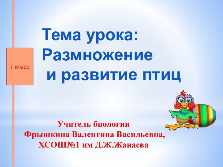 Тема урока: Размножение и развитие птиц Учитель биологии Фрышкина Валентина Васильевна,ХСОШ№1 им Д.Ж.Жанаева