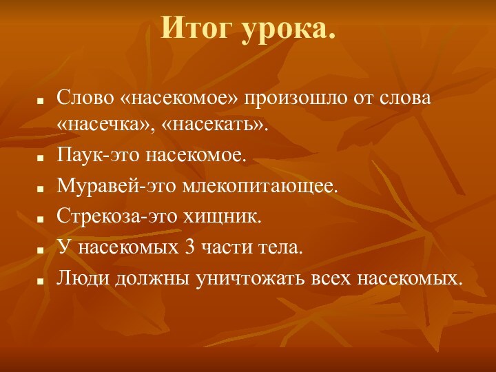 Итог урока. Слово «насекомое» произошло от слова «насечка», «насекать».Паук-это насекомое.Муравей-это млекопитающее.Стрекоза-это хищник.У