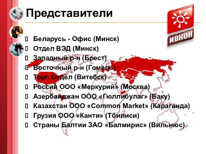 ПредставителиБеларусь - Офис (Минск)Отдел ВЭД (Минск)Западный р-н (Брест)Восточный р-н (Гомель)Торг. Отдел (Витебск)Россия