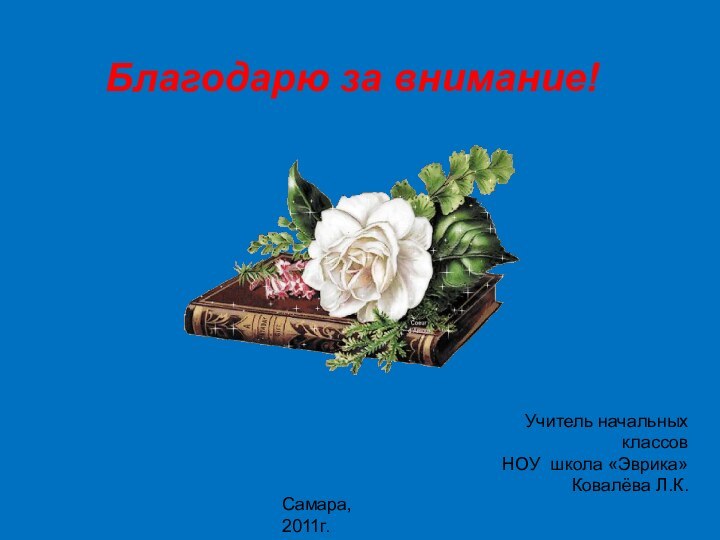 Учитель начальных классов НОУ школа «Эврика»Ковалёва Л.К.Самара, 2011г.Благодарю за внимание!