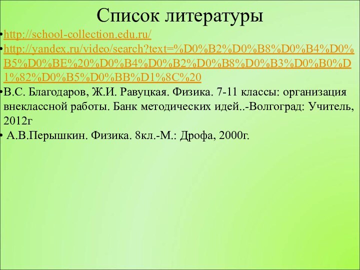 Список литературыhttp://school-collection.edu.ru/http://yandex.ru/video/search?text=%D0%B2%D0%B8%D0%B4%D0%B5%D0%BE%20%D0%B4%D0%B2%D0%B8%D0%B3%D0%B0%D1%82%D0%B5%D0%BB%D1%8C%20В.С. Благодаров, Ж.И. Равуцкая. Физика. 7-11 классы: организация внеклассной работы. Банк