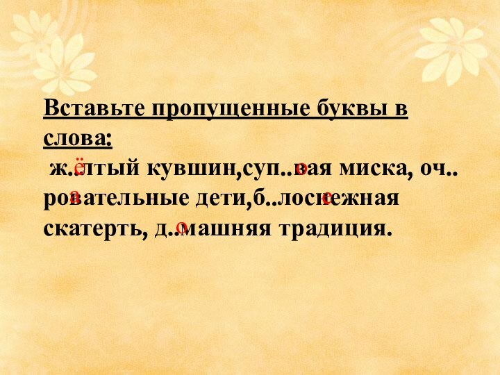 Вставьте пропущенные буквы в слова:  ж..лтый кувшин,суп..вая миска, оч..ровательные дети,б..лоснежная скатерть, д..машняя традиция.