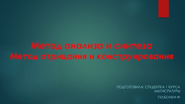 Метод анализа и синтеза  Метод отрицания и конструирования Подготовила: студентка 1