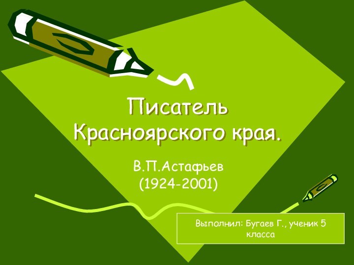 Писатель Красноярского края.В.П.Астафьев(1924-2001)Выполнил: Бугаев Г., ученик 5 класса