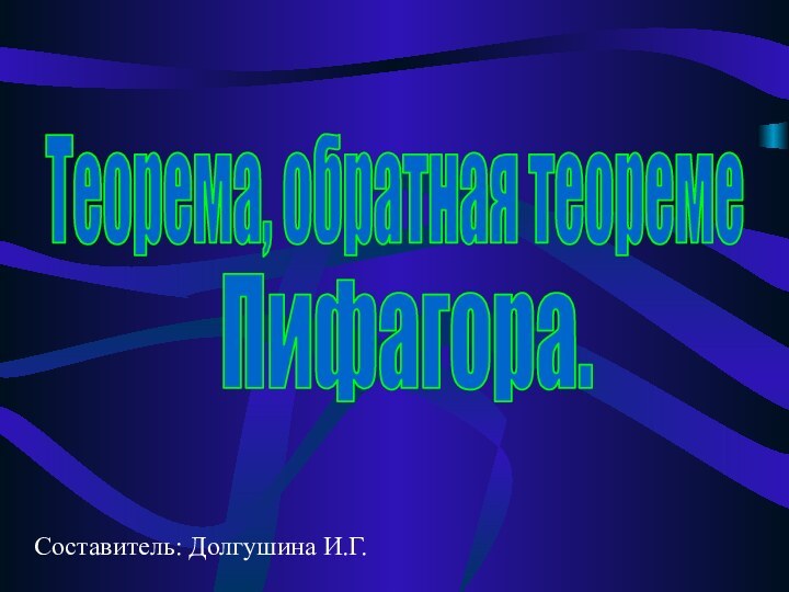 Теорема, обратная теореме Пифагора.Составитель: Долгушина И.Г.