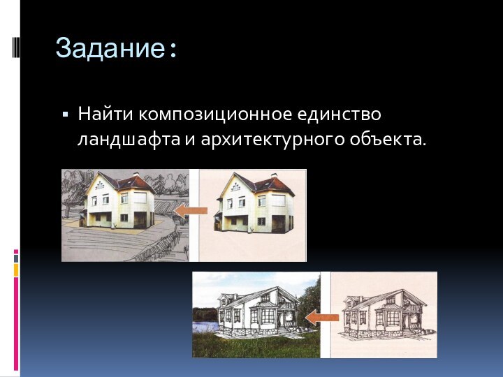 Задание:Найти композиционное единство ландшафта и архитектурного объекта.