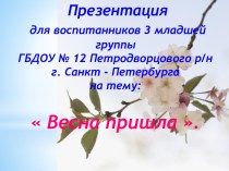 Презентациядля воспитанников 3 младшей группы ГБДОУ № 12 Петродворцового р/н г. Санкт - Петербургана тему: Весна пришла .