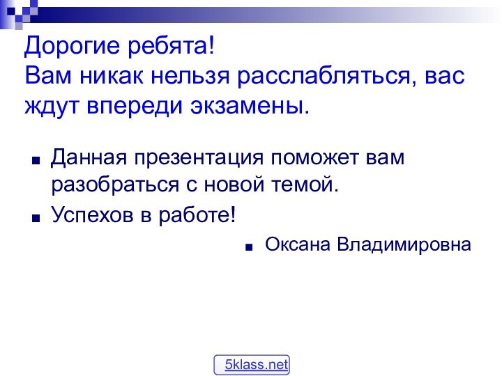 Дорогие ребята! Вам никак нельзя расслабляться, вас ждут впереди экзамены.Данная презентация поможет