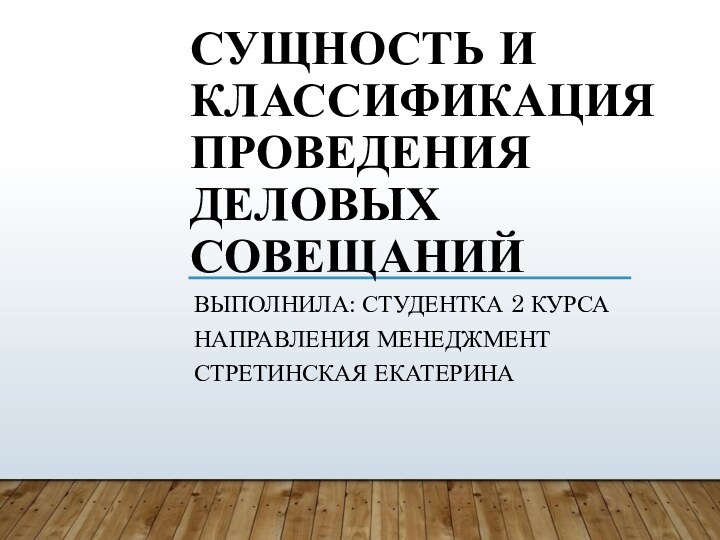 СУЩНОСТЬ И КЛАССИФИКАЦИЯ ПРОВЕДЕНИЯ ДЕЛОВЫХ СОВЕЩАНИЙВыполнила: студентка 2 курса направления Менеджмент Стретинская Екатерина