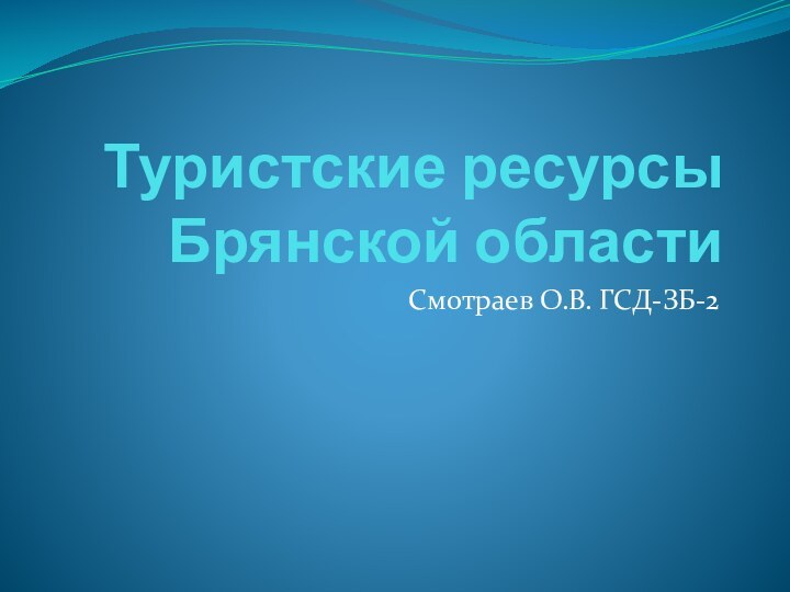 Туристские ресурсы  Брянской областиСмотраев О.В. ГСД-ЗБ-2