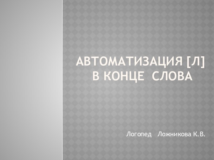 Автоматизация [л]  в конце словаЛогопед  Ложникова К.В.