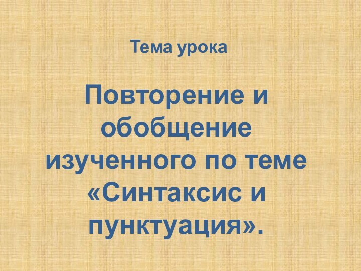 Тема урокаПовторение и обобщение изученного по теме «Синтаксис и пунктуация».