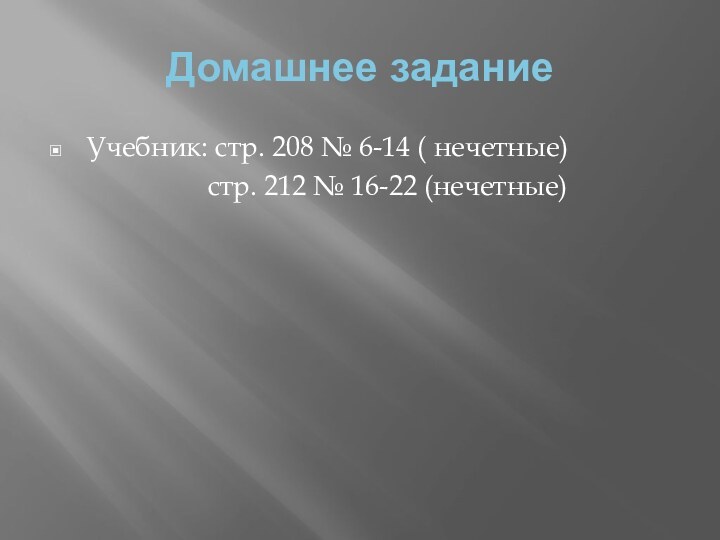 Домашнее заданиеУчебник: стр. 208 № 6-14 ( нечетные)