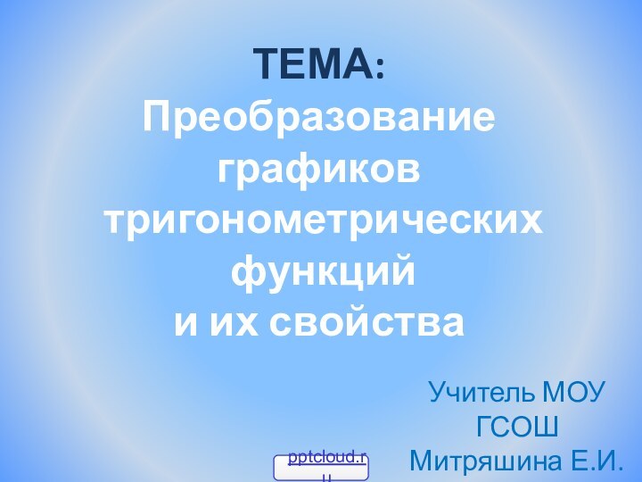 Тема: Преобразование графиков тригонометрических функций и их свойстваУчитель МОУ ГСОШМитряшина Е.И.