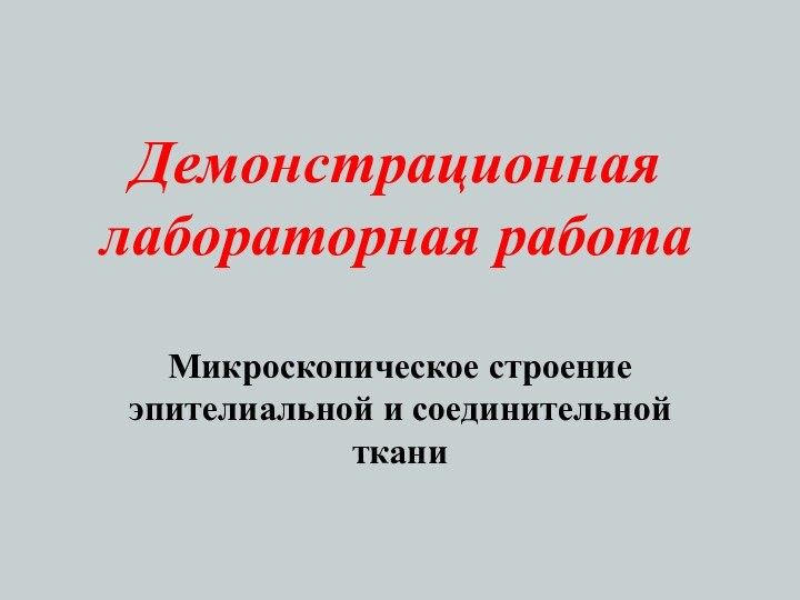 Демонстрационная лабораторная работаМикроскопическое строение эпителиальной и соединительной ткани