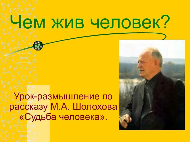 Урок-размышление по рассказу М.А. Шолохова «Судьба человека».Чем жив человек?