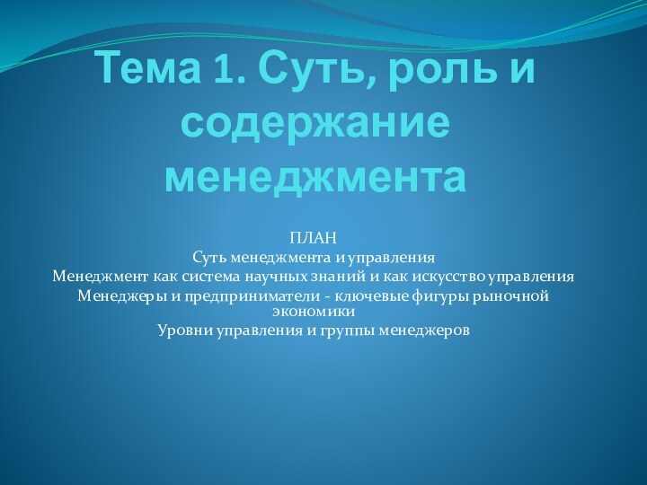 Тема 1. Суть, роль и содержание менеджментаПЛАНСуть менеджмента и управленияМенеджмент как система