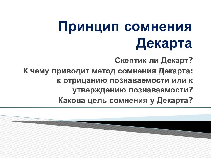 Принцип сомнения ДекартаСкептик ли Декарт?К чему приводит метод сомнения Декарта: к отрицанию