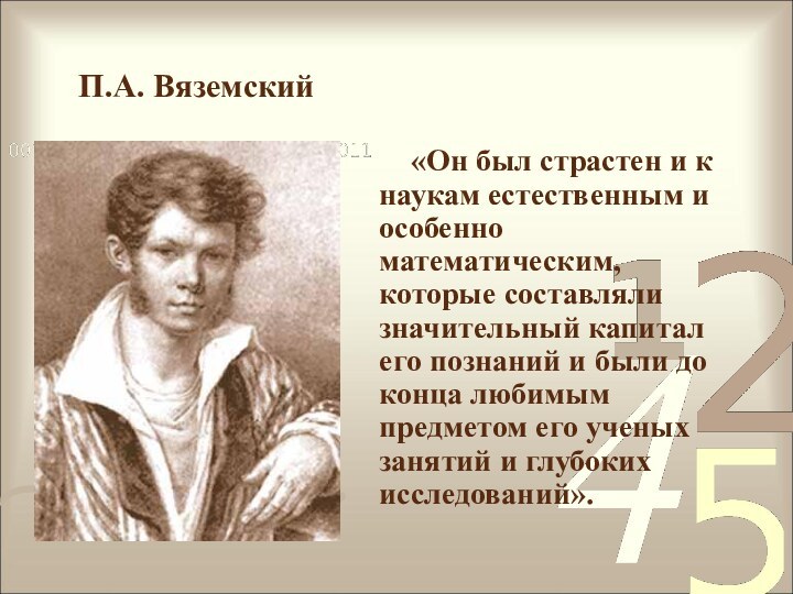 П.А. Вяземский«Он был страстен и к наукам естественным и особенно математическим, которые