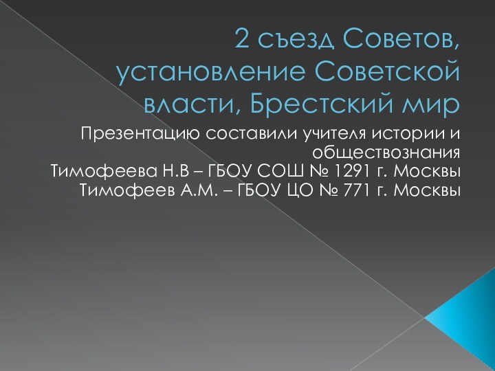 2 съезд Советов, установление Советской власти, Брестский мирПрезентацию составили учителя истории и