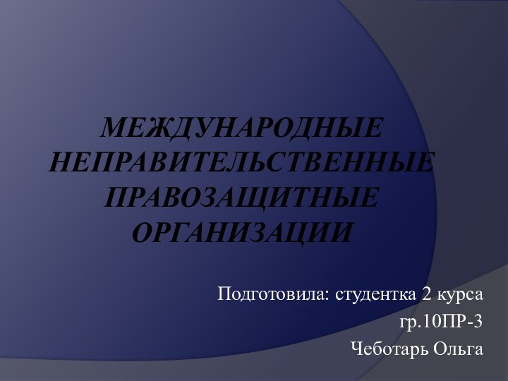 Международные неправительственные правозащитные организацииПодготовила: студентка 2 курсагр.10ПР-3Чеботарь Ольга