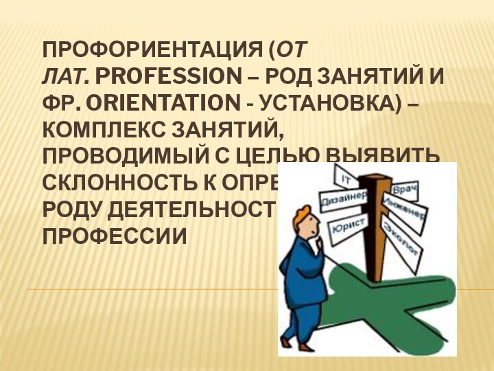 Профориентация (от лат. Profession – род занятий и фр. Orientation - установка) – комплекс занятий, проводимый