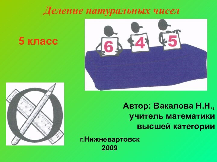 Деление натуральных чисел 5 классАвтор: Вакалова Н.Н.,учитель математики высшей категории г.Нижневартовск2009