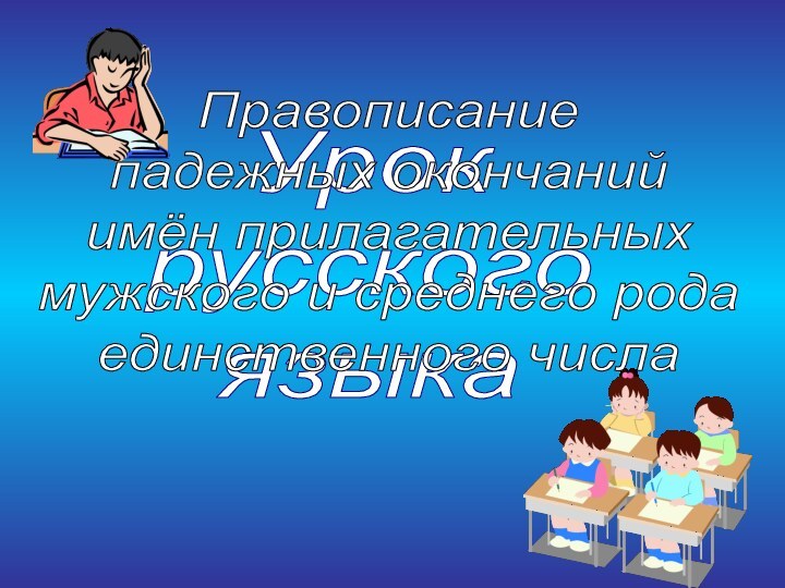 УрокрусскогоязыкаПравописаниепадежных окончанийимён прилагательныхмужского и среднего родаединственного числа