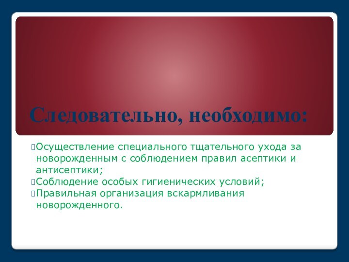 Следовательно, необходимо:Осуществление специального тщательного ухода за новорожденным с соблюдением правил асептики и