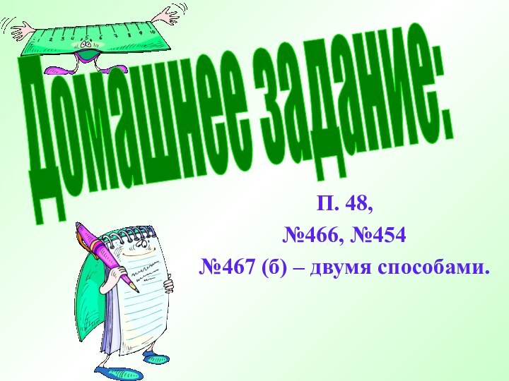 П. 48,№466, №454 №467 (б) – двумя способами.Домашнее задание: