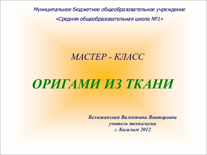 Муниципальное бюджетное общеобразовательное учреждение «Средняя общеобразовательная школа №1»МАСТЕР - КЛАССОРИГАМИ ИЗ ТКАНИВелижанская