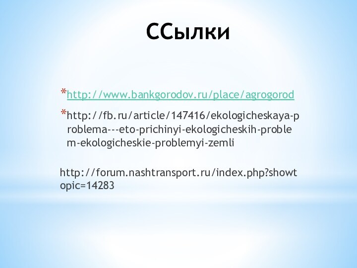 ССылкиhttp://www.bankgorodov.ru/place/agrogorodhttp://fb.ru/article/147416/ekologicheskaya-problema---eto-prichinyi-ekologicheskih-problem-ekologicheskie-problemyi-zemli http://forum.nashtransport.ru/index.php?showtopic=14283