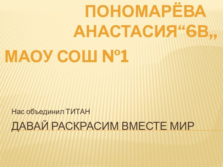 Давай раскрасим вместе мирНас объединил ТИТАНПономарёва анастасия“6в,,МАОУ СОШ №1