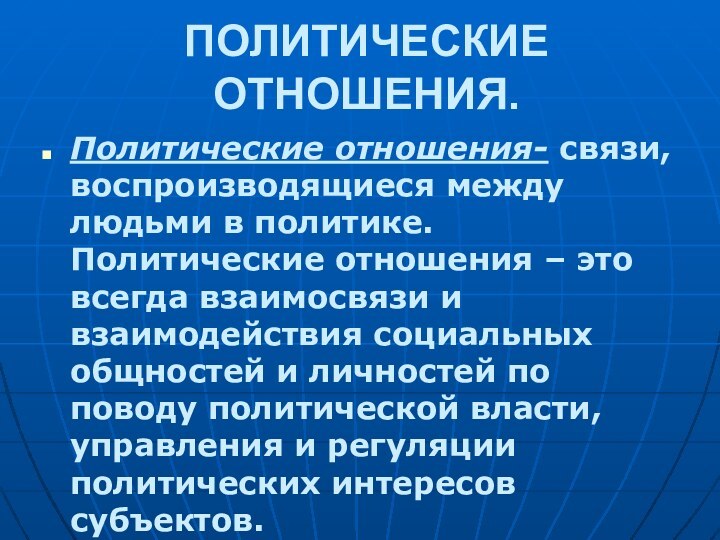 ПОЛИТИЧЕСКИЕ ОТНОШЕНИЯ.Политические отношения- связи, воспроизводящиеся между людьми в политике. Политические отношения –