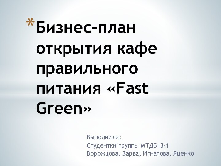 Выполнили:Студентки группы МТДБ13-1Ворожцова, Зарва, Игнатова, ЯценкоБизнес-план  открытия кафе правильного питания «Fast Green»