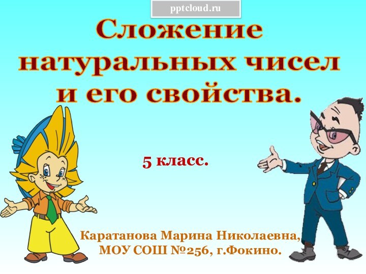 5 класс.Каратанова Марина Николаевна,МОУ СОШ №256, г.Фокино.Сложениенатуральных чисели его свойства.