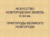 ИСКУССТВО НОВГОРОДСКИХ ЗЕМЕЛЬ xi-xiii вв.ПРИГОРОДЫ ВЕЛИКОГО НОВГОРОДА