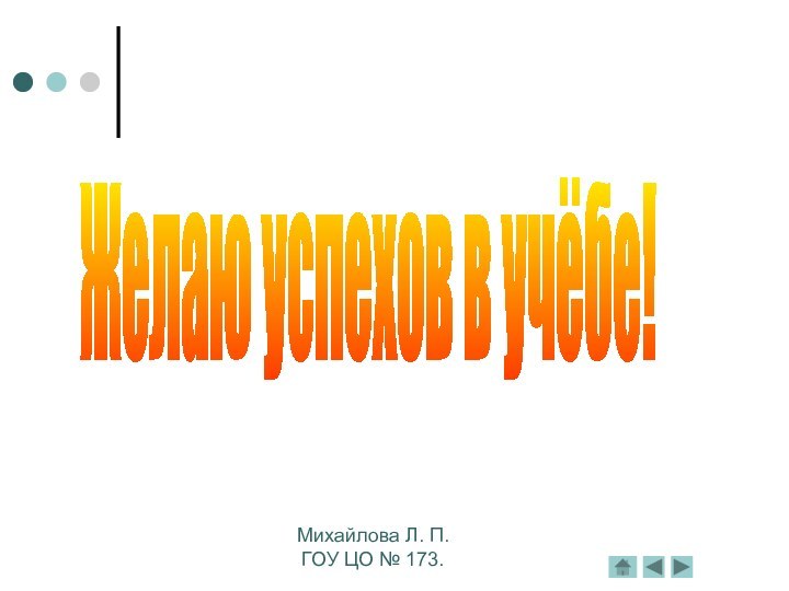 Желаю успехов в учёбе!Михайлова Л. П.ГОУ ЦО № 173.