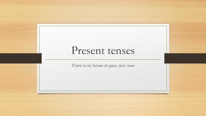 Present tensesThere is no future or past, only now