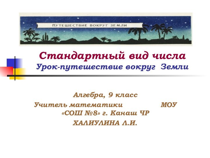 Стандартный вид числа Урок-путешествие вокруг ЗемлиАлгебра, 9 классУчитель математики