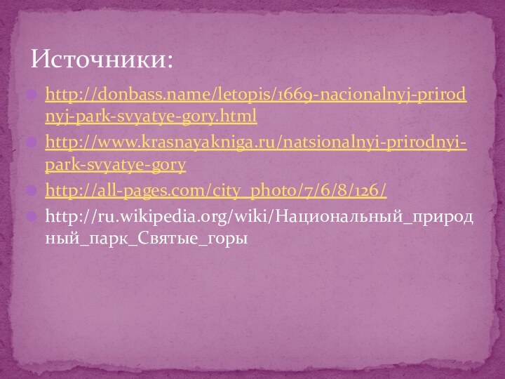 Источники:http://donbass.name/letopis/1669-nacionalnyj-prirodnyj-park-svyatye-gory.htmlhttp://www.krasnayakniga.ru/natsionalnyi-prirodnyi-park-svyatye-goryhttp://all-pages.com/city_photo/7/6/8/126/http://ru.wikipedia.org/wiki/Национальный_природный_парк_Святые_горы