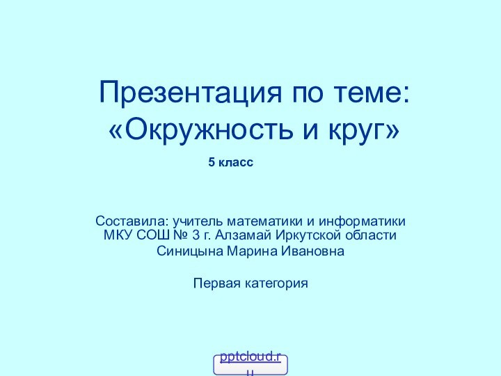 Презентация по теме: «Окружность и круг»Составила: учитель математики и информатики МКУ СОШ