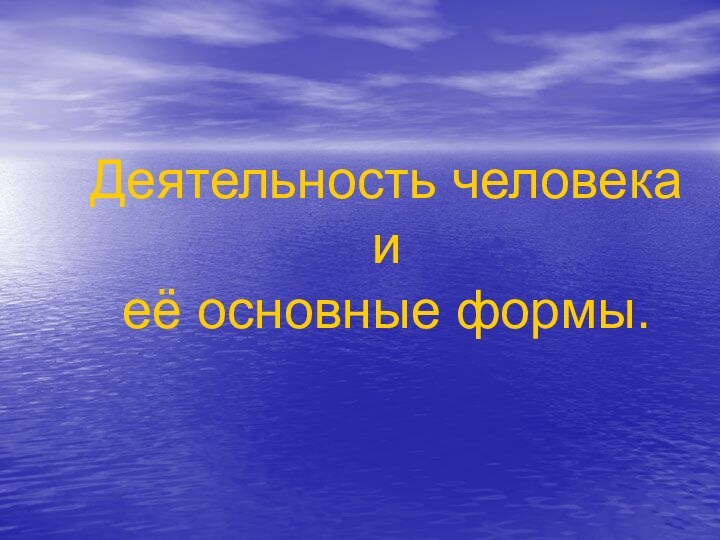 Деятельность человека и её основные формы.